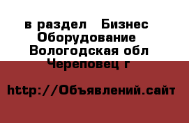  в раздел : Бизнес » Оборудование . Вологодская обл.,Череповец г.